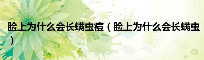 臉上為什么會(huì)長(zhǎng)螨蟲痘（臉上為什么會(huì)長(zhǎng)螨蟲）