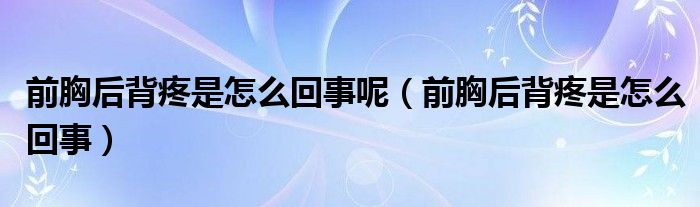 前胸后背疼是怎么回事呢（前胸后背疼是怎么回事）