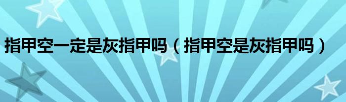 指甲空一定是灰指甲嗎（指甲空是灰指甲嗎）