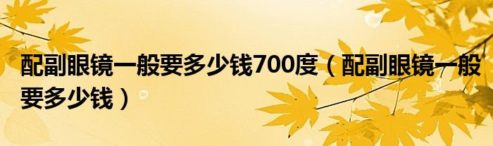 配副眼鏡一般要多少錢700度（配副眼鏡一般要多少錢）