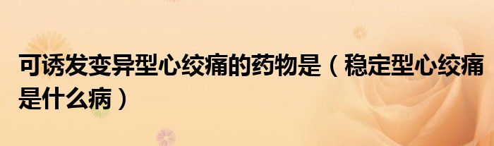 可誘發(fā)變異型心絞痛的藥物是（穩(wěn)定型心絞痛是什么?。?class='thumb lazy' /></a>
		    <header>
		<h2><a  href=