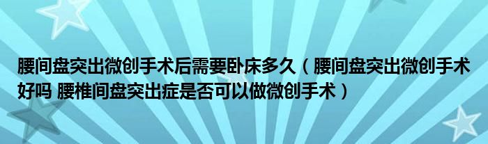 腰間盤突出微創(chuàng)手術(shù)后需要臥床多久（腰間盤突出微創(chuàng)手術(shù)好嗎 腰椎間盤突出癥是否可以做微創(chuàng)手術(shù)）