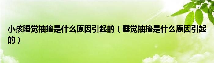 小孩睡覺抽搐是什么原因引起的（睡覺抽搐是什么原因引起的）