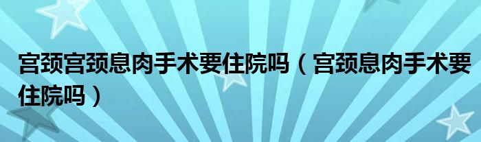 宮頸宮頸息肉手術(shù)要住院?jiǎn)幔▽m頸息肉手術(shù)要住院?jiǎn)幔?class='thumb lazy' /></a>
		    <header>
		<h2><a  href=