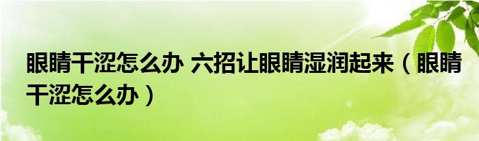 眼睛干澀怎么辦 六招讓眼睛濕潤起來（眼睛干澀怎么辦）