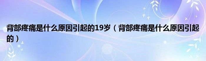 背部疼痛是什么原因引起的19歲（背部疼痛是什么原因引起的）