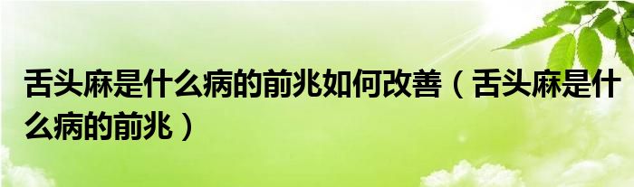 舌頭麻是什么病的前兆如何改善（舌頭麻是什么病的前兆）