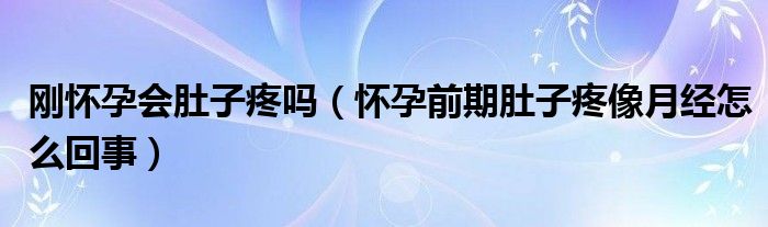 剛懷孕會肚子疼嗎（懷孕前期肚子疼像月經(jīng)怎么回事）