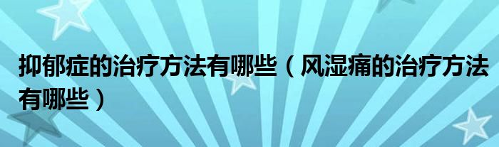 抑郁癥的治療方法有哪些（風(fēng)濕痛的治療方法有哪些）