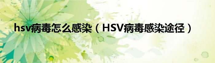 hsv病毒怎么感染（HSV病毒感染途徑）