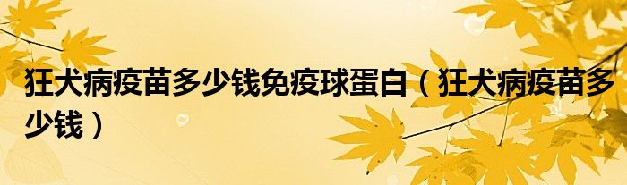 狂犬病疫苗多少錢免疫球蛋白（狂犬病疫苗多少錢）