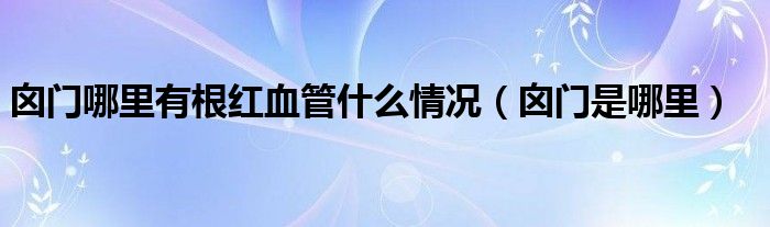 囟門(mén)哪里有根紅血管什么情況（囟門(mén)是哪里）