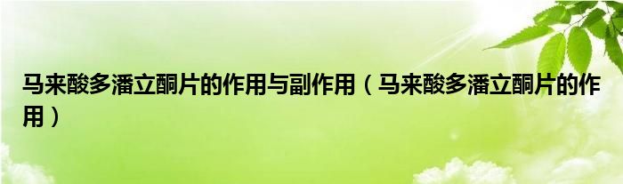 馬來(lái)酸多潘立酮片的作用與副作用（馬來(lái)酸多潘立酮片的作用）