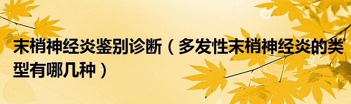 末梢神經炎鑒別診斷（多發(fā)性末梢神經炎的類型有哪幾種）