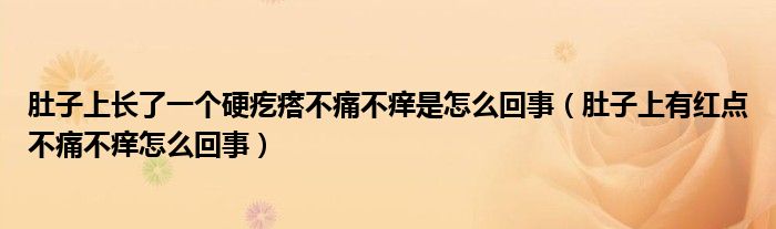 肚子上長了一個硬疙瘩不痛不癢是怎么回事（肚子上有紅點(diǎn)不痛不癢怎么回事）