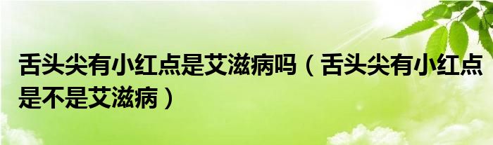 舌頭尖有小紅點(diǎn)是艾滋病嗎（舌頭尖有小紅點(diǎn)是不是艾滋?。? /></span>
		<span id=