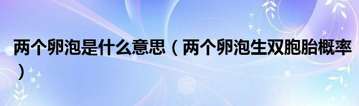 兩個(gè)卵泡是什么意思（兩個(gè)卵泡生雙胞胎概率）