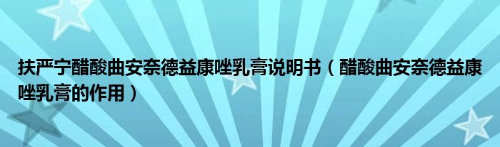 扶嚴寧醋酸曲安奈德益康唑乳膏說明書（醋酸曲安奈德益康唑乳膏的作用）