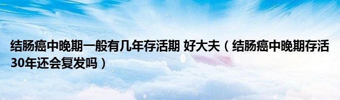 結(jié)腸癌中晚期一般有幾年存活期 好大夫（結(jié)腸癌中晚期存活30年還會復發(fā)嗎）