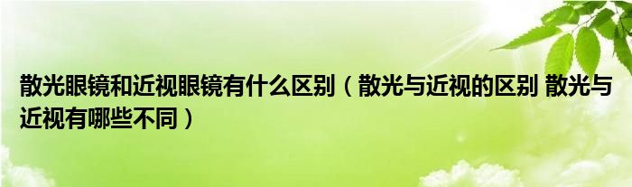 散光眼鏡和近視眼鏡有什么區(qū)別（散光與近視的區(qū)別 散光與近視有哪些不同）