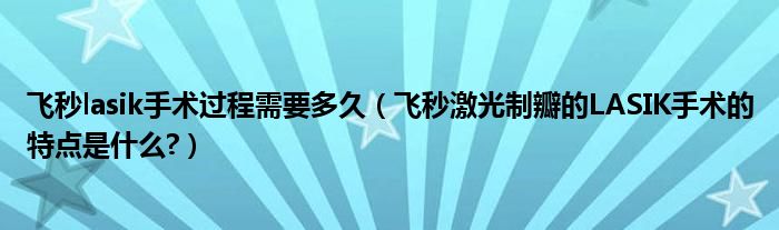 飛秒lasik手術(shù)過(guò)程需要多久（飛秒激光制瓣的LASIK手術(shù)的特點(diǎn)是什么?）