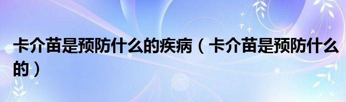 卡介苗是預防什么的疾?。ń槊缡穷A防什么的）