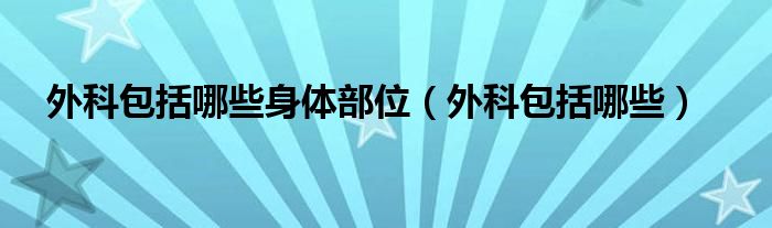 外科包括哪些身體部位（外科包括哪些）