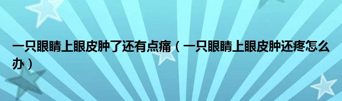 一只眼睛上眼皮腫了還有點(diǎn)痛（一只眼睛上眼皮腫還疼怎么辦）