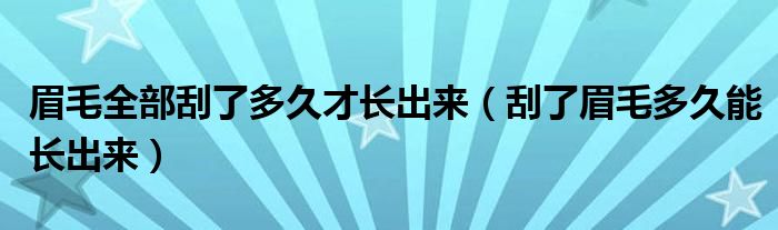 眉毛全部刮了多久才長(zhǎng)出來（刮了眉毛多久能長(zhǎng)出來）