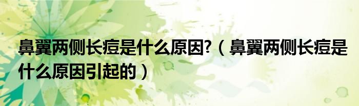 鼻翼兩側(cè)長痘是什么原因?（鼻翼兩側(cè)長痘是什么原因引起的）