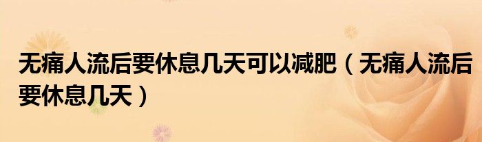 無痛人流后要休息幾天可以減肥（無痛人流后要休息幾天）