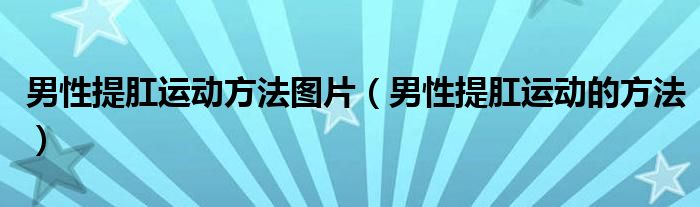 男性提肛運(yùn)動(dòng)方法圖片（男性提肛運(yùn)動(dòng)的方法）