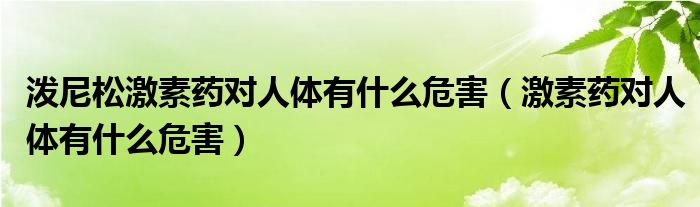 潑尼松激素藥對(duì)人體有什么危害（激素藥對(duì)人體有什么危害）