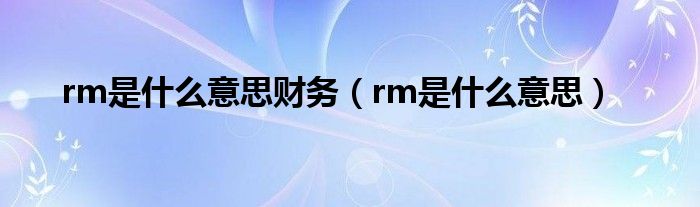 rm是什么意思財務（rm是什么意思）