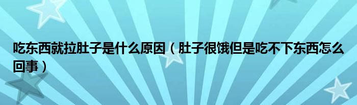 吃東西就拉肚子是什么原因（肚子很餓但是吃不下東西怎么回事）