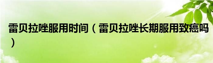 雷貝拉唑服用時間（雷貝拉唑長期服用致癌嗎）