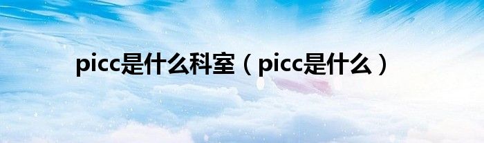 picc是什么科室（picc是什么）