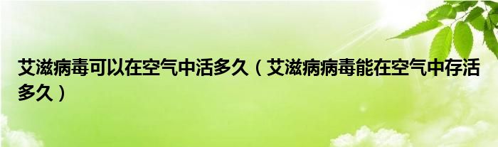 艾滋病毒可以在空氣中活多久（艾滋病病毒能在空氣中存活多久）