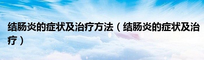 結(jié)腸炎的癥狀及治療方法（結(jié)腸炎的癥狀及治療）