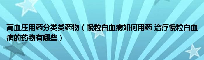 高血壓用藥分類類藥物（慢粒白血病如何用藥 治療慢粒白血病的藥物有哪些）