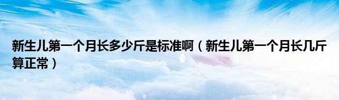 新生兒第一個月長多少斤是標(biāo)準(zhǔn)?。ㄐ律鷥旱谝粋€月長幾斤算正常）