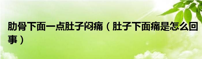 肋骨下面一點肚子悶痛（肚子下面痛是怎么回事）