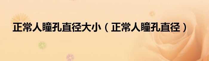 正常人瞳孔直徑大?。ㄕＨ送字睆剑? /></span>
		<span id=