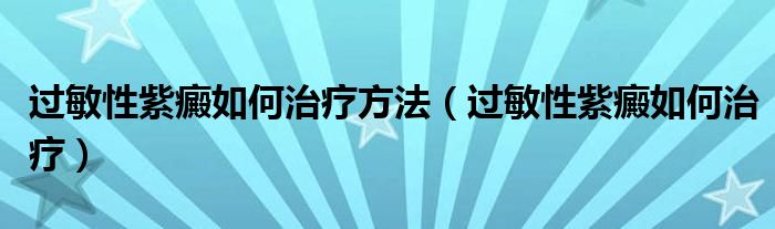 過敏性紫癜如何治療方法（過敏性紫癜如何治療）