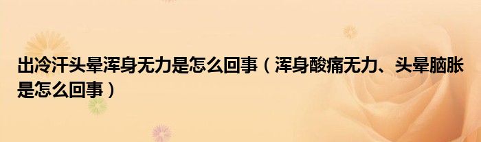 出冷汗頭暈渾身無力是怎么回事（渾身酸痛無力、頭暈?zāi)X脹是怎么回事）