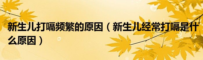 新生兒打嗝頻繁的原因（新生兒經(jīng)常打嗝是什么原因）