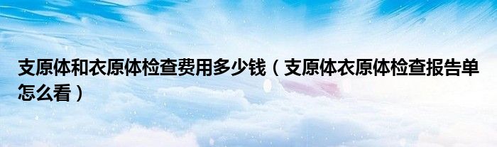 支原體和衣原體檢查費(fèi)用多少錢（支原體衣原體檢查報(bào)告單怎么看）