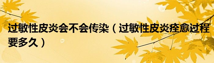 過(guò)敏性皮炎會(huì)不會(huì)傳染（過(guò)敏性皮炎痊愈過(guò)程要多久）