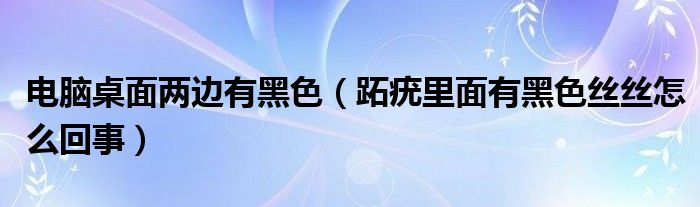 電腦桌面兩邊有黑色（跖疣里面有黑色絲絲怎么回事）