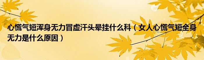 心慌氣短渾身無力冒虛汗頭暈掛什么科（女人心慌氣短全身無力是什么原因）